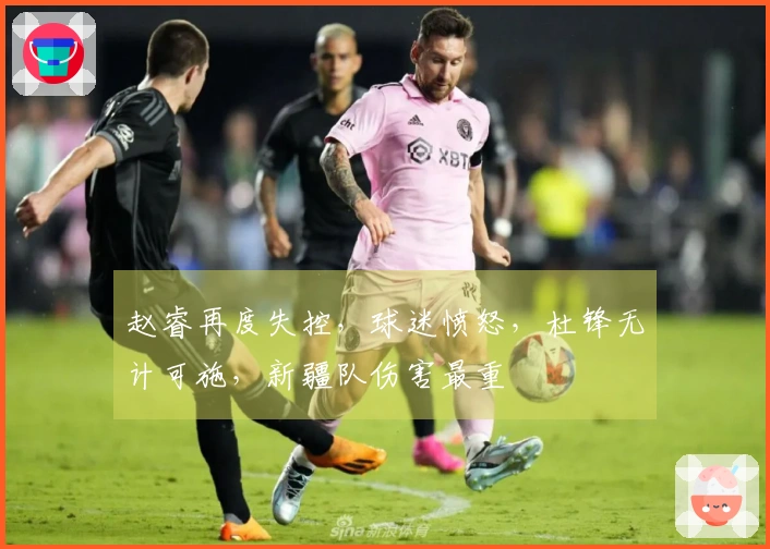 赵睿再度失控，球迷愤怒，杜锋无计可施，新疆队伤害最重