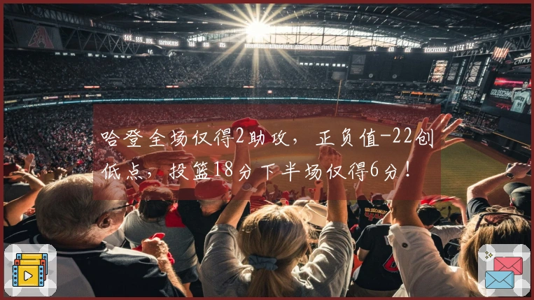 哈登全场仅得2助攻，正负值-22创低点，投篮18分下半场仅得6分！