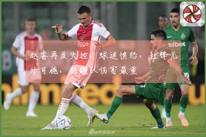 赵睿再度失控，球迷愤怒，杜锋无计可施，新疆队伤害最重